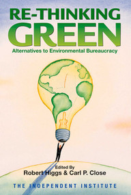 Re-Thinking Green (Alternatives to Environmental Bureaucracy) by Robert Higgs, Carl P. Close, 9780945999973