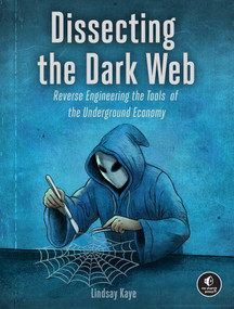 Dissecting the Dark Web (Reverse Engineering the Tools of the Underground Economy) by Lindsay Kaye, 9781718504608