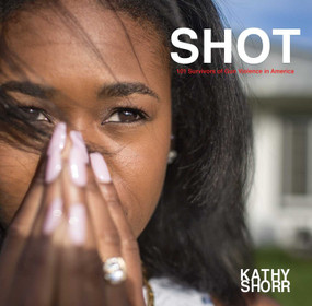 SHOT (101 Survivors of Gun Violence in America) by Kathy Shorr, Max Kozloff, 9781576878330