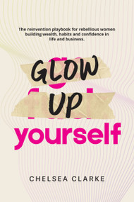 Glow Up Yourself (The reinvention playbook for rebellious women building wealth, habits and confidence in life and business.) by Chelsea Clarke, Chelsea Clarke, 9781069382412