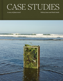 Case Studies (A story of plant travel) by Felicity Jones, Mark Smith, 9781991016959