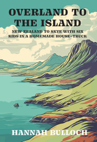 Overland to the Island (New Zealand to Skye with six kids in a homemade house-truck) by Hannah Bulloch, 9781991348135