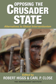 Opposing the Crusader State (Alternatives to Global Interventionism) by Robert Higgs, Carl P. Close, 9781598130133
