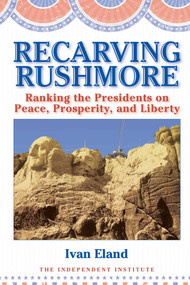 Recarving Rushmore (Ranking the Presidents on Peace, Prosperity, and Liberty) by Ivan Eland, 9781598130225