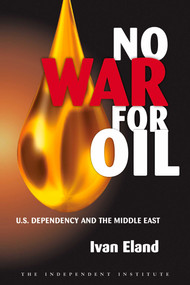 No War for Oil (U.S. Dependency and the Middle East) by Ivan Eland, 9781598130461