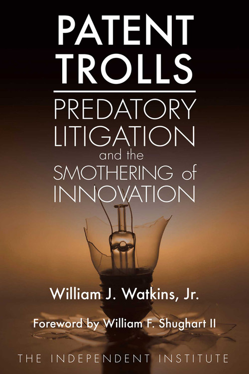 Patent Trolls (Predatory Litigation and the Smothering of Innovation) by William J. Watkins, William F. Shughart, 9781598131703
