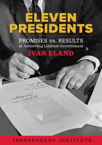 Eleven Presidents (Promises vs. Results in Achieving Limited Government) by Ivan Eland, 9781598133066