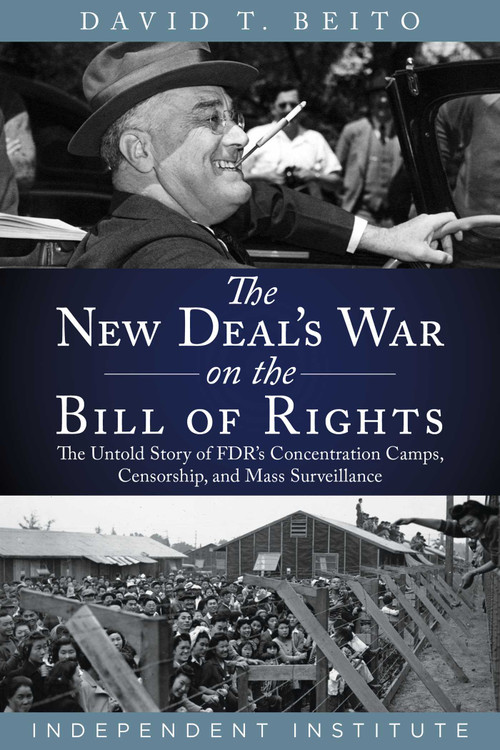 The New Deal's War on the Bill of Rights (The Untold Story of FDR's Concentration Camps, Censorship, and Mass Surveillance) by David T. Beito, 9781598133561