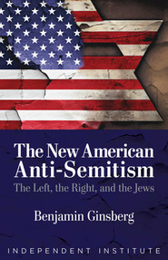 The New American Anti-Semitism (The Left, the Right, and the Jews) by Benjamin Ginsberg, 9781598133868