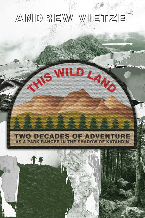 This Wild Land (Two Decades of Adventure as a Park Ranger in the Shadow of Katahdin) by Andrew Vietze, 9781628421323
