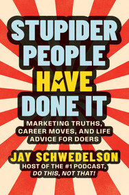 Stupider People Have Done It (Marketing Truths, Career Moves, and Life Advice for Doers) by Jay Schwedelson, 9781637635209