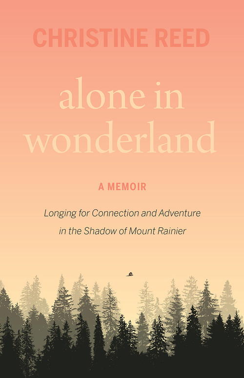 Alone in Wonderland (Longing for Connection and Adventure in the Shadow of Mount Rainier - A Memoir) by Christine E. Reed, 9781771607902