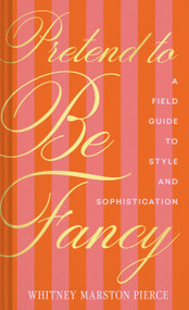 Pretend to Be Fancy (A Field Guide to Style and Sophistication) by Whitney Marston Pierce, 9781797236605