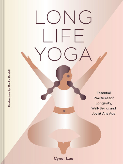 Long Life Yoga (Essential Practices for Longevity, Well-Being, and Joy at Any Age) by Cyndi Lee, Cecilia Castelli, 9781797238180