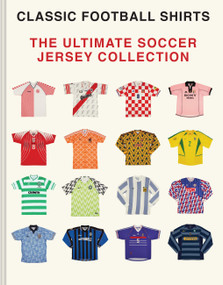 The Ultimate Soccer Jersey Collection (Iconic Kits from the World's Greatest Game) by Classic Football Shirts, 9781797242385