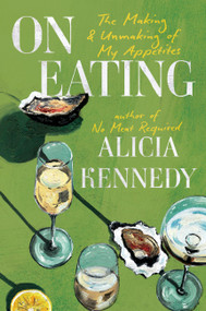 On Eating (The Making and Unmaking of My Appetites) by Alicia Kennedy, 9780306836336
