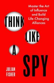 Think Like a Spy (Master the Nine Secret Skills of Influence and Leadership) by Julian Fisher, 9780349440613