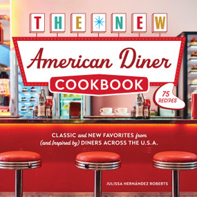The New American Diner Cookbook (Classic and New Favorites from (and Inspired by) Diners across the U.S.A. - 75 Recipes) by Julissa Hernández Roberts, 9780760399705