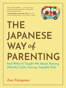 The Japanese Way of Parenting (And What It Taught Me About Raising (Mostly) Calm, Caring, Capable Kids) by Lisa Katayama, 9781523531851