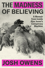 The Madness of Believing (A Memoir from Inside Alex Jones's Conspiracy Machine) by Josh Owens, 9781538757321