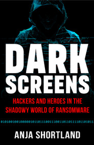 Dark Screens (Hackers and Heroes in the Shadowy World of Ransomware) by Anja Shortland, 9781541705753