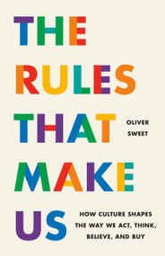 The Rules That Make Us (How Culture Shapes the Way We Act, Think, Believe, and Buy) by Oliver Sweet, 9781541705777