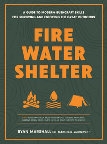 Fire, Water, Shelter (A Guide to Modern Bushcraft Skills for Surviving and Enjoying the Great Outdoors) by Ryan Marshall, 9781577155898
