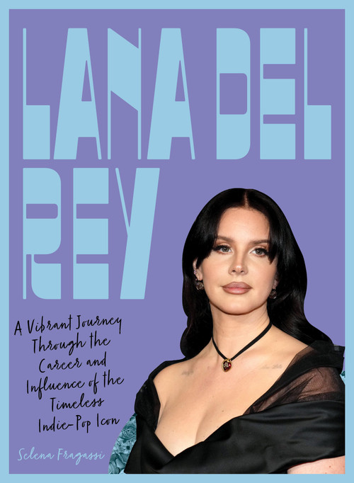 Lana Del Rey (A Vibrant Journey Through the Career and Influence of the Timeless Indie-Pop Icon) by Selena Fragassi, 9781577156802