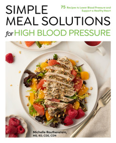 Simple Meal Solutions for High Blood Pressure (75 Recipes to Lower Blood Pressure and Support a Healthy Heart) by Michelle Routhenstein, 9781577157540