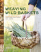 Weaving Wild Baskets (Techniques and Projects Using Foraged Leaves, Grasses, Vines, and Bark) by Katie Grove, 9781635868883