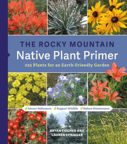 The Rocky Mountain Native Plant Primer (225 Plants for an Earth-Friendly Garden) by Lauren Springer, Bryan Fischer, 9781643263649