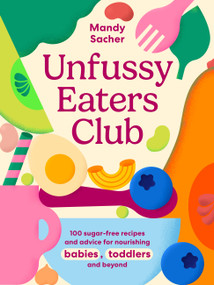 Unfussy Eaters Club (100 sugar-free recipes and advice for nourishing babies, toddlers and beyond) by Mandy Sacher, 9781761501210