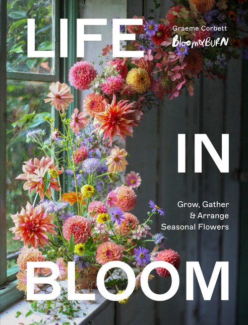 Life in Bloom (Grow, Gather & Arrange Seasonal Flowers) by Graeme Corbett, 9781836006145