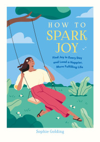 How to Spark Joy (Find Joy in Every Day and Lead a Happier, More Fulfilling Life) by Sophie Golding, 9781837997497