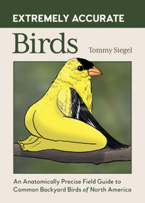 Extremely Accurate Birds (An Anatomically Precise Field Guide to Common Backyard Birds of North America) by Tommy Siegel, 9798894140186