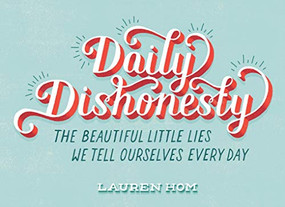 Daily Dishonesty (The Beautiful Little Lies We Tell Ourselves Every Day) by Lauren Hom, 9781419714030