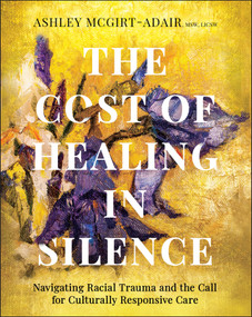 The Cost of Healing in Silence (Navigating Racial Trauma and the Call for Culturally Responsive Care) by Ashley McGirt-Adair, 9781394345410