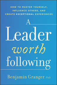 A Leader Worth Following (How to Master Yourself, Influence Others, and Create Exceptional Experiences) by Benjamin Granger, 9781394402564