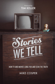 The Stories We Tell (How TV and Movies Long for and Echo the Truth) by Mike Cosper, Timothy Keller, Collin Hansen, Timothy Keller, 9781433537080