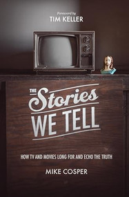 The Stories We Tell (How TV and Movies Long for and Echo the Truth) by Mike Cosper, Timothy Keller, Collin Hansen, Timothy Keller, 9781433537080
