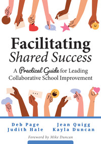 Facilitating Shared Success (A Practical Guide for Leading Collaborative School Improvement (Where collaborative inquiry meets real change)) by Deb Page, Judith Hale, Jean Quigg, Kayla Duncan, 9798893740257