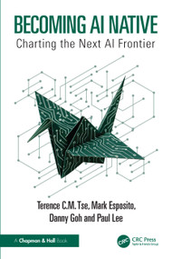 Becoming AI Native (Charting the Next AI Frontier) by Terence C.M. Tse, Mark Esposito, Danny Goh, Paul Lee, 9781032907635