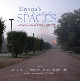 Regina's Secret Spaces (Love and Lore of Local Geography) by Lorne Beug, Anne Campbell, Jeannie Mah, Don Hall, 9780889772007