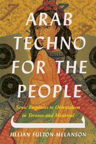Arab Techno for the People (Sonic Responses to Orientalism in Toronto and Montreal) by Jillian Fulton-Melanson, 9781771127080