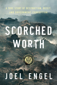 Scorched Worth (A True Story of Destruction, Deceit, and Government Corruption) by Joel Engel, 9781641775151
