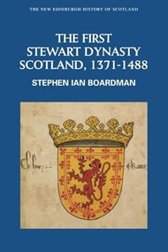 The First Stewart Dynasty (Scotland, 1371-1488) by Steve Boardman, 9780748612369