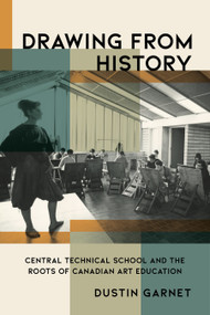 Drawing from History (Central Technical School and the Roots of Canadian Art Education) by Dustin Garnet, 9781771127196