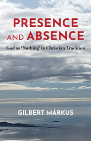 Presence and Absence (God as 'Nothing' in Christian Tradition) by Gilbert Márkus, 9781640659629