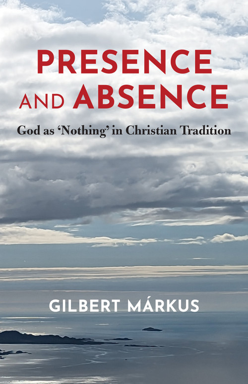 Presence and Absence (God as 'Nothing' in Christian Tradition) by Gilbert Márkus, 9781640659629