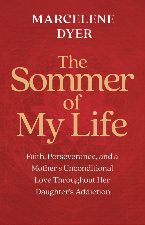 The Sommer of My Life (Faith, Perseverance, and a Mother's Unconditional Love Throughout Her Daughter's Addiction) by Marcelene Dyer, 9781401998783